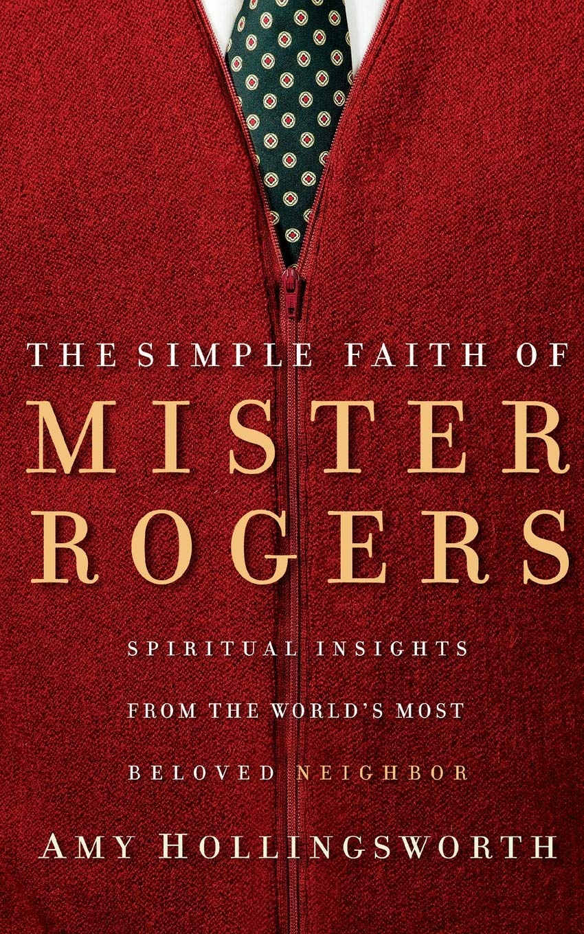 The Simple Faith of Mister Rogers: Spiritual Insights from the Worlds Most Beloved Neighbor