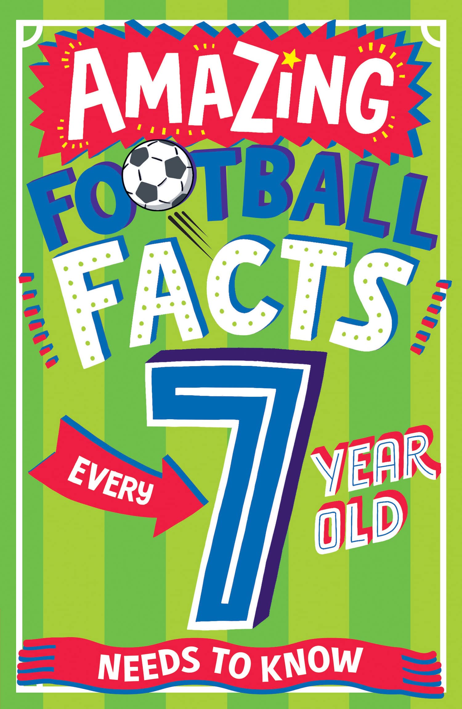 AMAZING FOOTBALL FACTS EVERY 7 YEAR OLD NEEDS TO KNOW: A hilarious new illustrated footie trivia book packed with facts for 2025