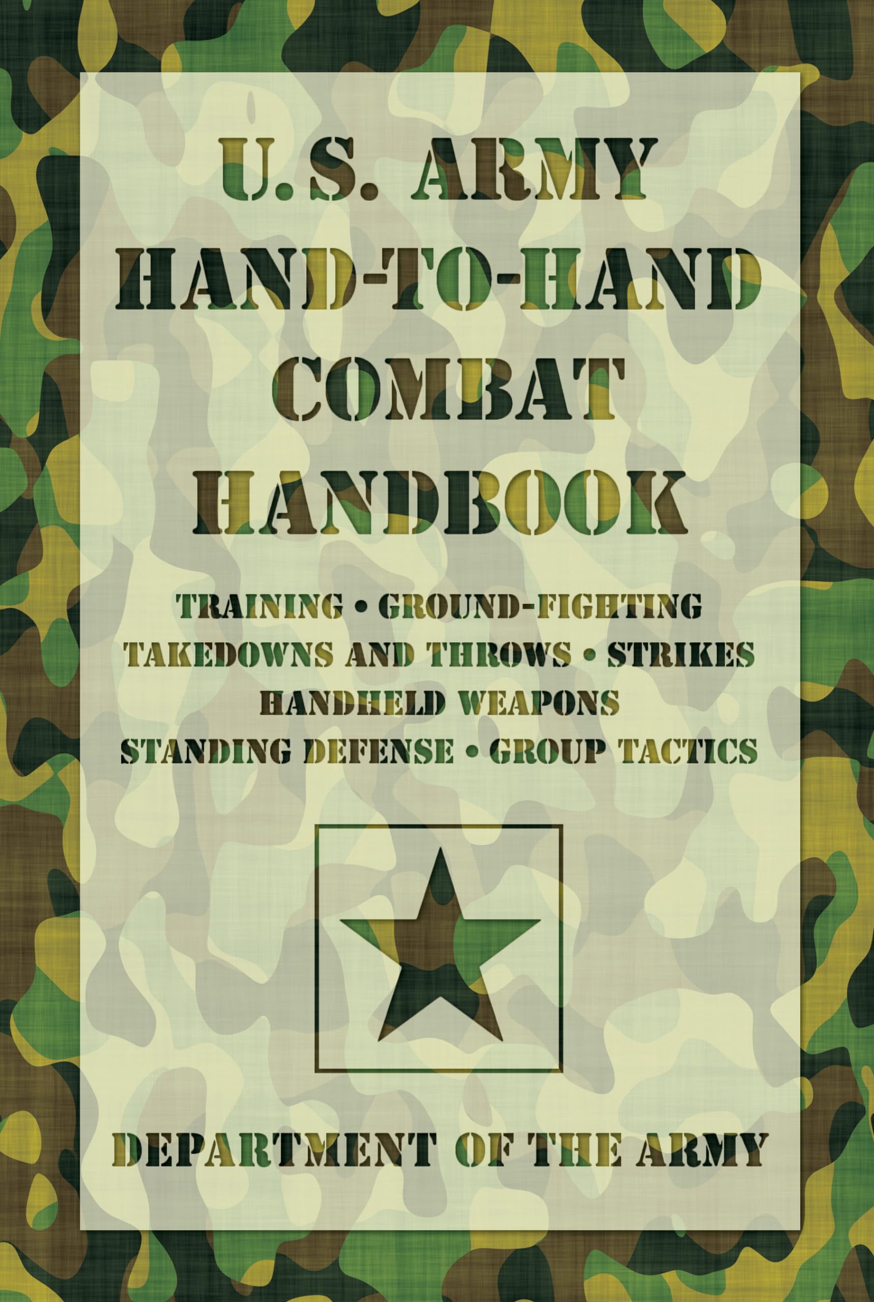 U.S. Army HandtoHand Combat Handbook: Training, GroundFighting, Takedowns And Throws: Strikes, Handheld Weapons, Standing Def