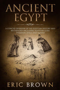 Ancient Egypt: A Concise Overview of the Egyptian History and Mythology Including the Egyptian Gods, Pyramids, Kings and Queens 