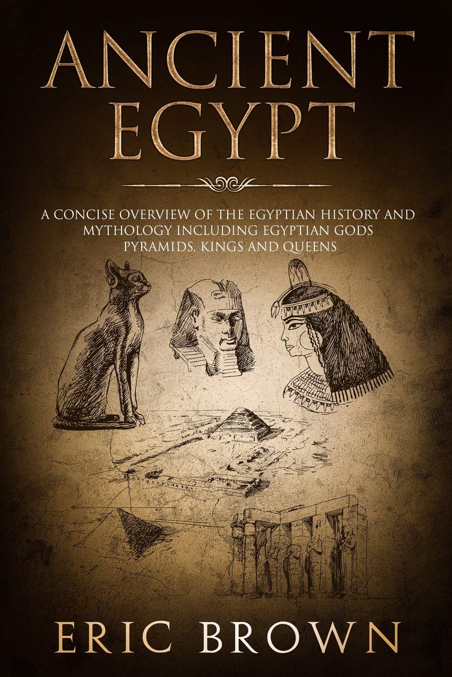 Ancient Egypt: A Concise Overview of the Egyptian History and Mythology Including the Egyptian Gods, Pyramids, Kings and Queens 