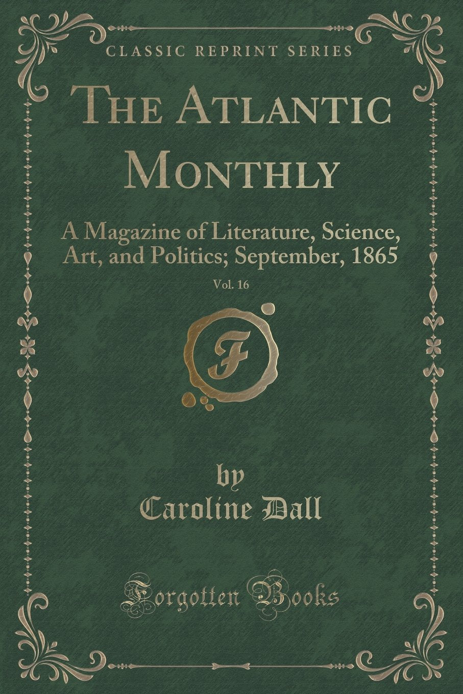 The Atlantic Monthly, Vol. 16: A Magazine of Literature, Science, Art, and Politics; September, 1865 (Classic Reprint)