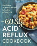 The Easy Acid Reflux Cookbook: Comforting 30Minute Recipes to Soothe GERD & LPR