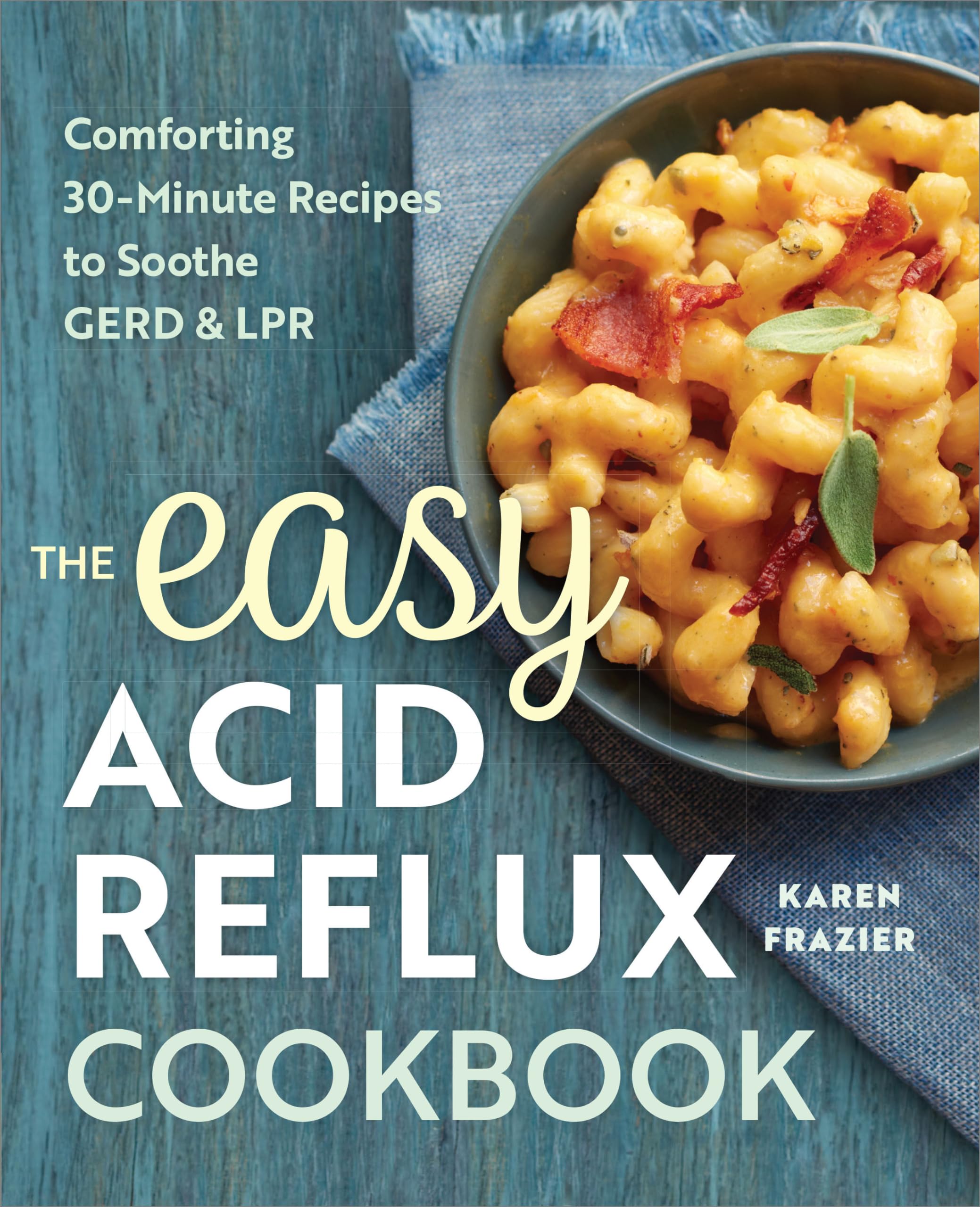 The Easy Acid Reflux Cookbook: Comforting 30Minute Recipes to Soothe GERD & LPR