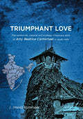 Triumphant Love: The Contextual, Creative and Strategic Missionary Work of Amy Beatrice Carmichael in South India