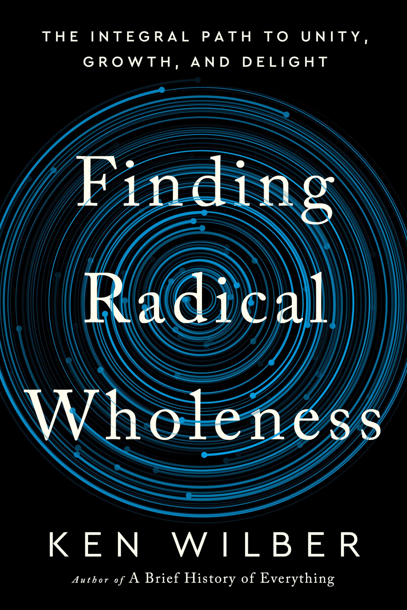 Finding Radical Wholeness: The Integral Path to Unity, Growth, and Delight