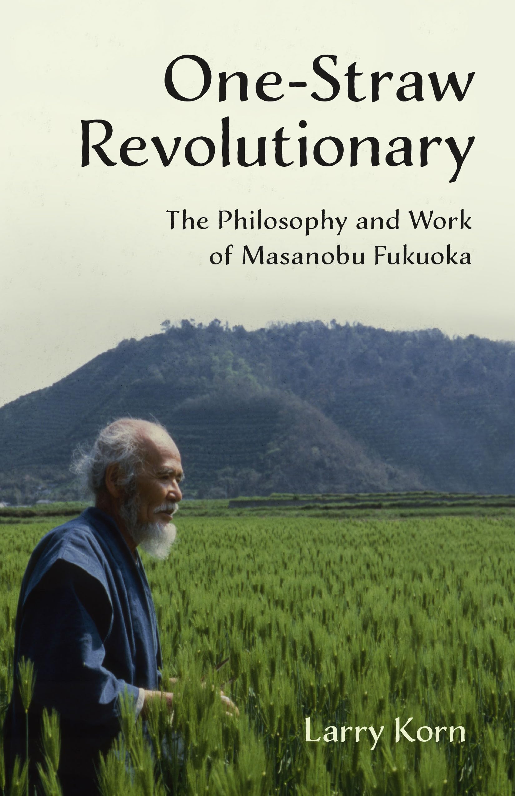 OneStraw Revolutionary: The Philosophy and Work of Masanobu Fukuoka