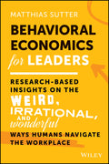 Behavioral Economics for Leaders: ResearchBased Insights on the Weird, Irrational, and Wonderful Ways Humans Navigate the Workp