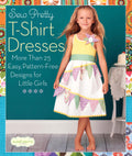 Sew Pretty TShirt Dresses: More Than 25 Easy, PatternFree Designs for Little Girls