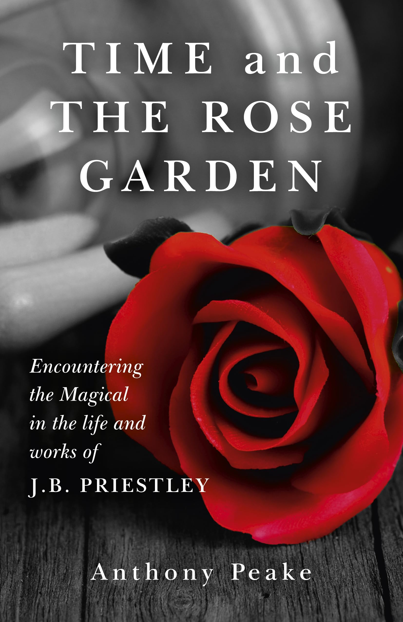 Time and The Rose Garden: Encountering The Magical In The Life And Works Of J.B. Priestley