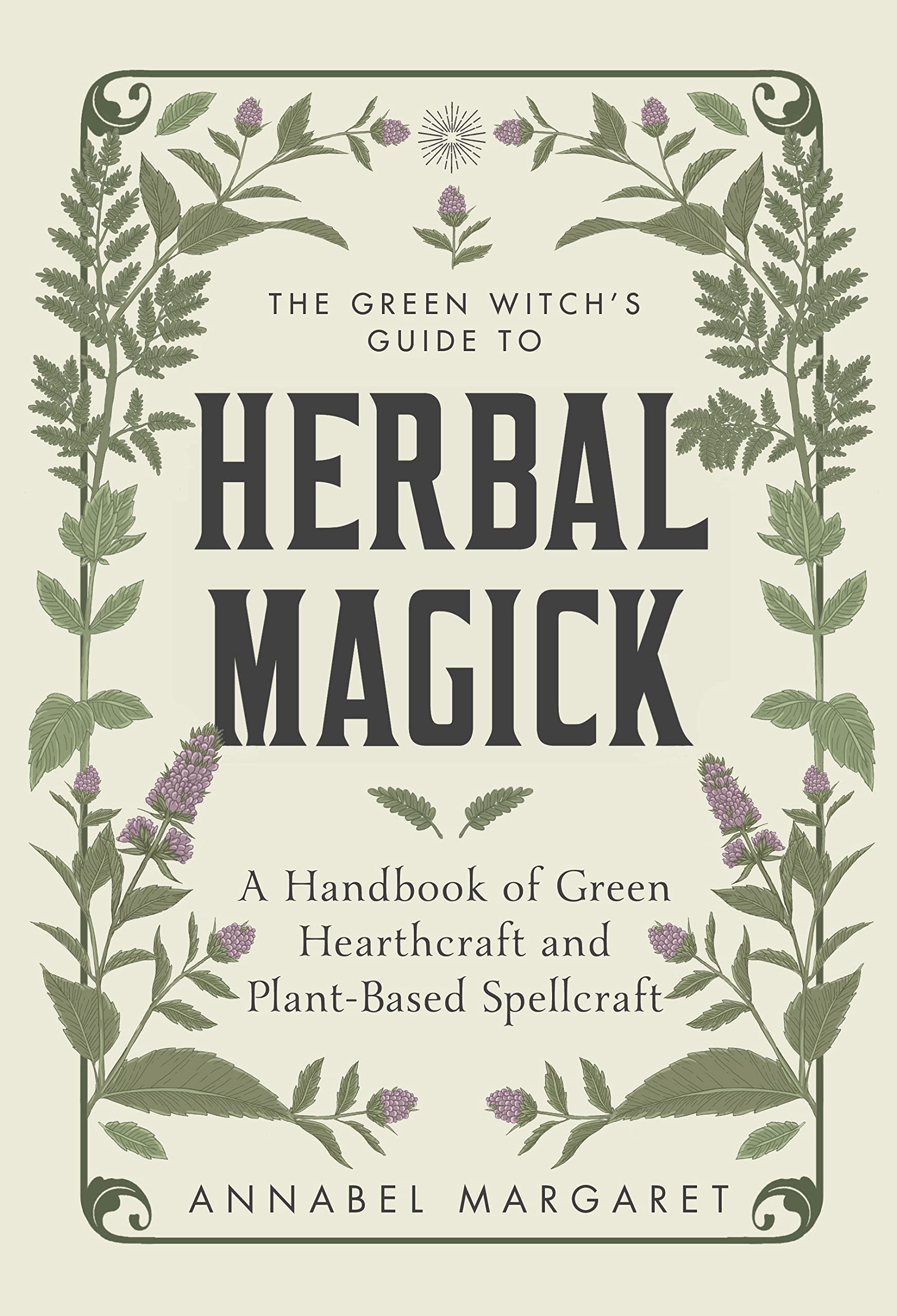 The Green Witchs Guide to Herbal Magick: A Handbook of Green Hearthcraft and PlantBased Spellcraft