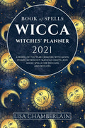 Wicca Book of Spells Witches Planner 2021: A Wheel of the Year Grimoire with Moon Phases, Astrology, Magical Crafts, and Magic 