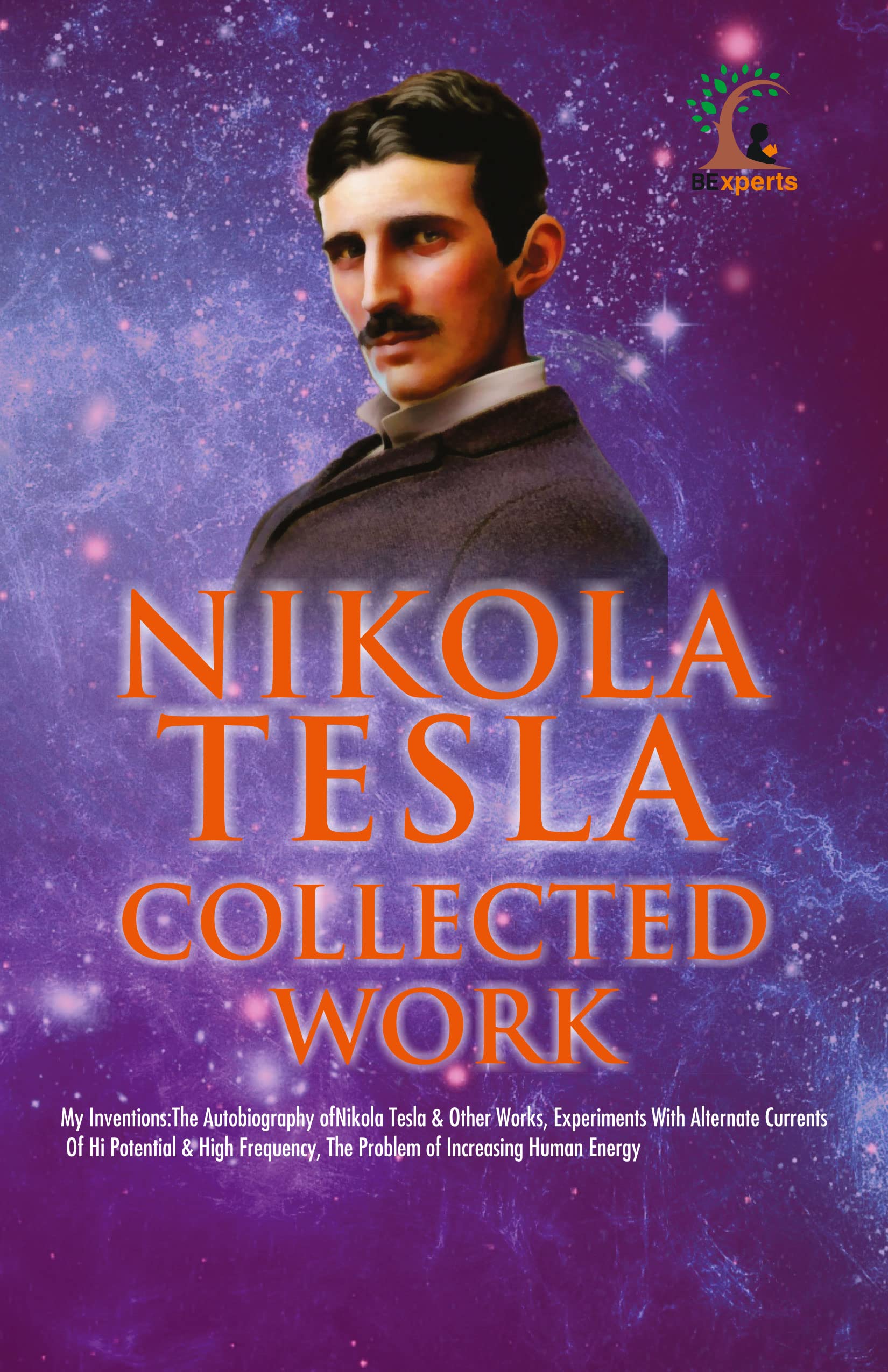 Nikola Tesla  Collected Works (My Inventions: The Autobiography; Experiments With Alternate Currents of High Potential and High