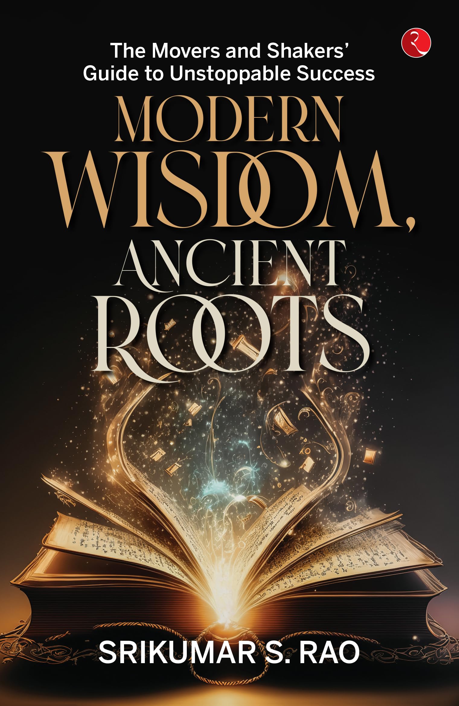 Modern Wisdom, Ancient Roots: The Movers And Shakers Guide To Unstoppable Success
