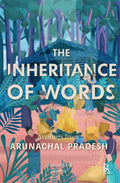 Inheritance of Words, The: Writings from: Writings from Arunachal Pradesh