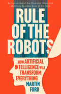 Rule Of The Robots: How Artificial Intelligence Will Transform Everything