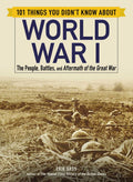 101 Things You Didnt Know about World War I: The People, Battles, and Aftermath of the Great War (101 Things Series)