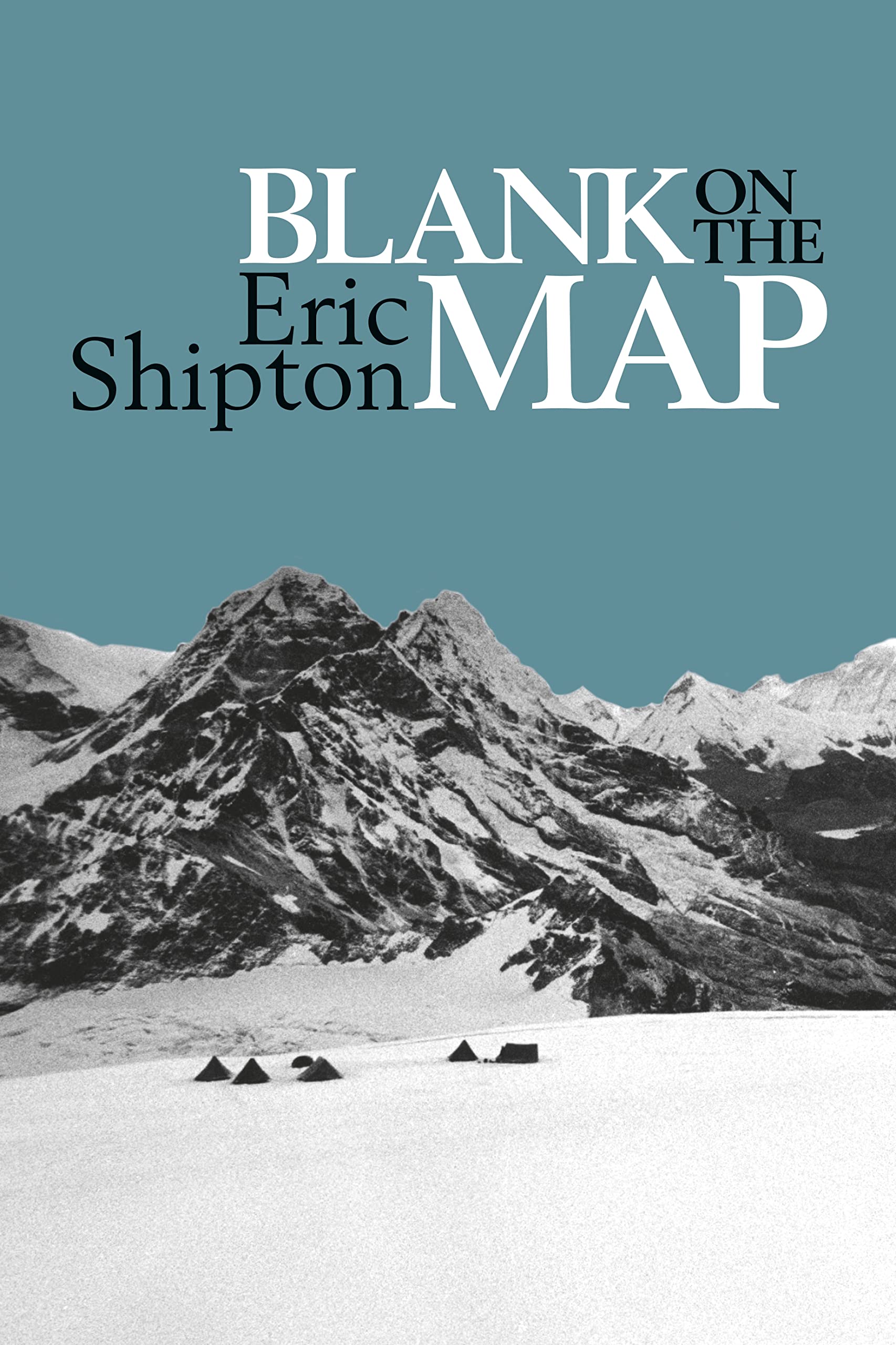 Blank on the Map: Pioneering Exploration in the Shaksgam Valley and Karakoram Mountains (Eric Shipton: The Mountain Travel Books