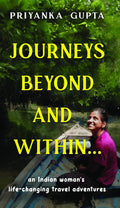 Journeys Beyond and Within...: An Indian Womans LifeChanging Travel Adventures