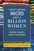 Theres Nothing Micro about a Billion Women: Making Finance Work for Women