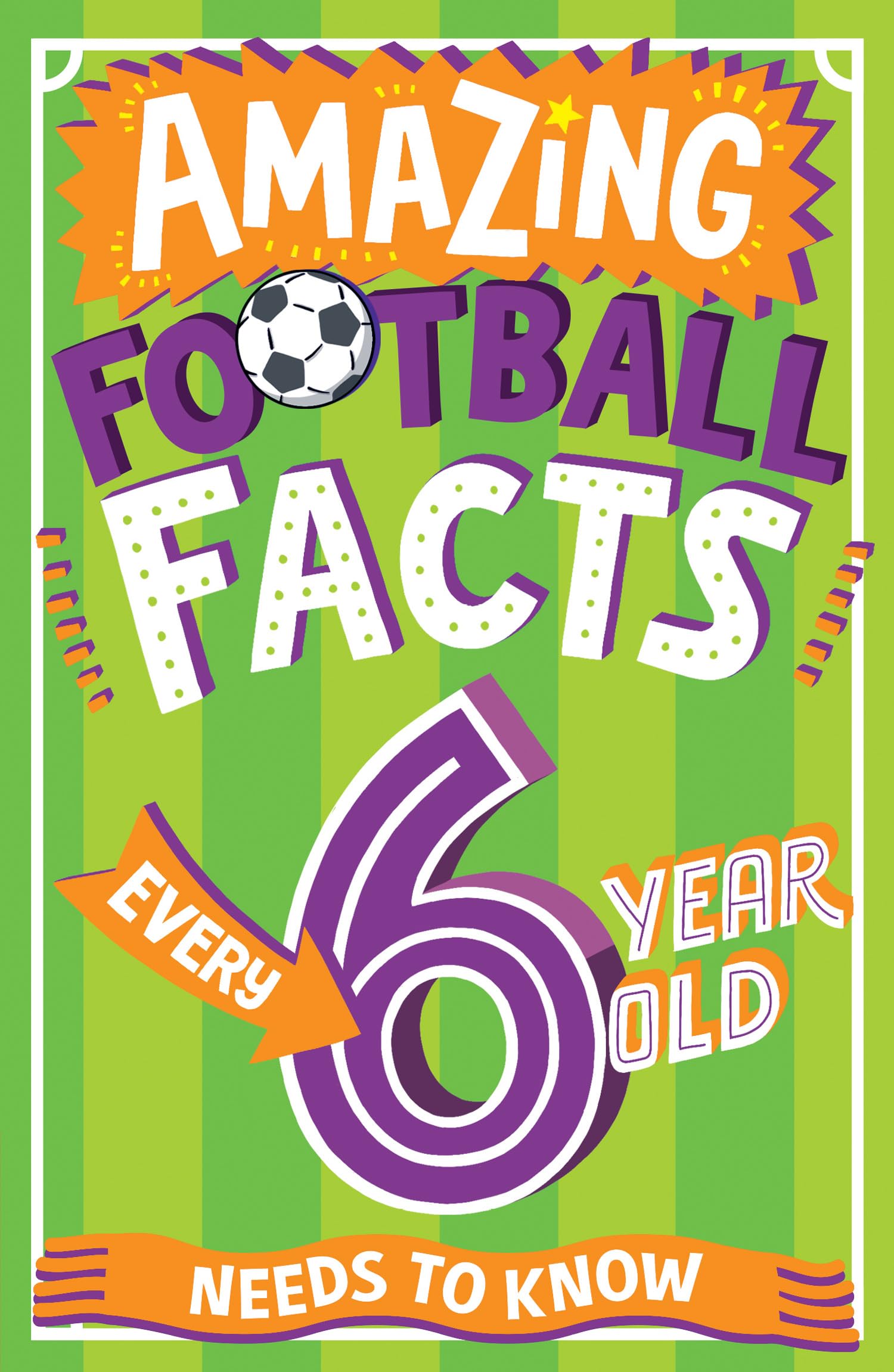 Amazing Football Facts Every 6 Year Old Needs to Know: A hilarious new illustrated football trivia book, the perfect companion t