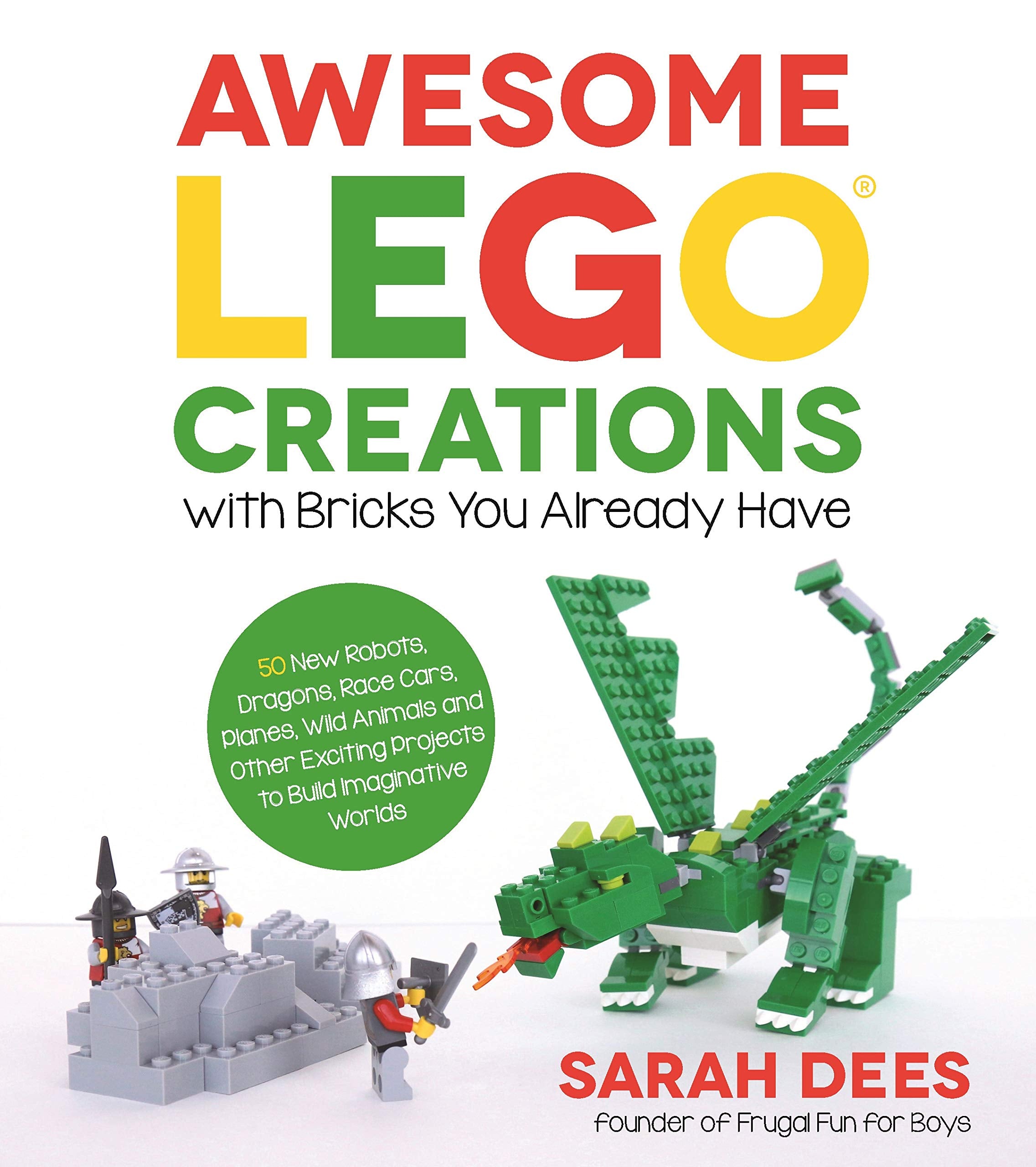 Awesome LEGO Creations with Bricks You Already Have: 50 New Robots, Dragons, Race Cars, Planes, Wild Animals and Other Exciting 