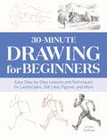 30Minute Drawing for Beginners: Easy StepbyStep Lessons and Techniques for Landscapes, Still Lifes, Figures, and More