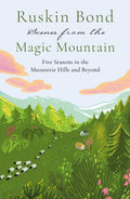 Scenes from the Magic Mountain: Five Seasons in the Mussoorie Hills and Beyond