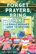 Forget Prayers, Bring Cake: A Single Womans Guide to Grieving