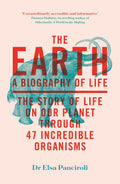 The Earth: A Biography Of Life: The Story Of Life On Our Planet Through 47 Incredible Organisms