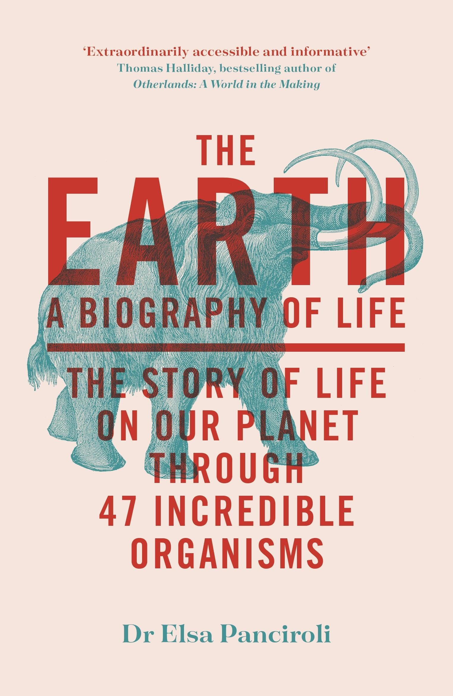 The Earth: A Biography Of Life: The Story Of Life On Our Planet Through 47 Incredible Organisms