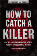 How to Catch a Killer: Hunting and Capturing the Worlds Most Notorious Serial Killers (Volume 1) (Profiles in Crime)