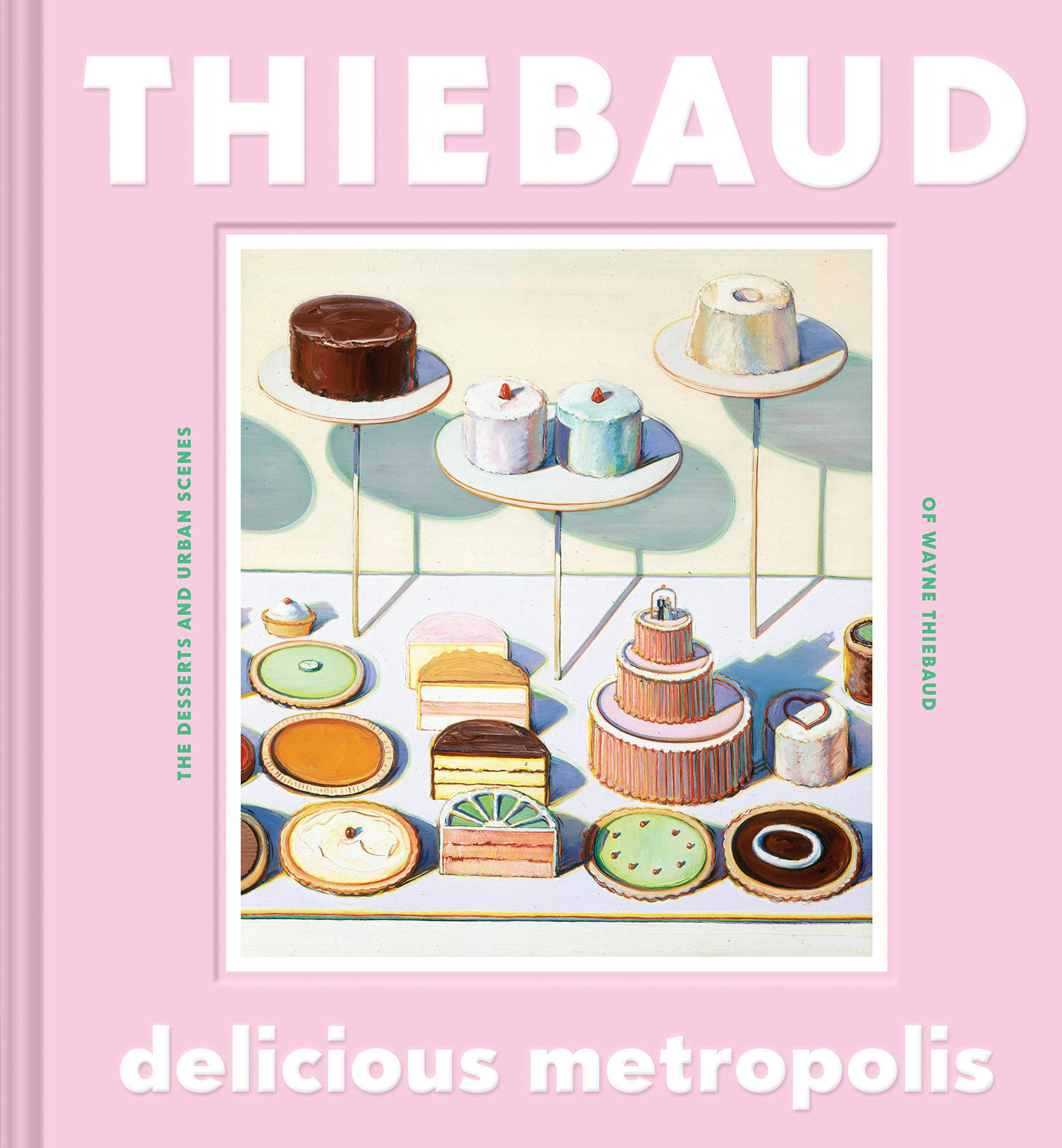 Delicious Metropolis: The Desserts and Urban Scenes of Wayne Thiebaud (Fine Art Book, California Artist Gift Book, Book of Citys