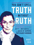 You Cant Spell Truth Without Ruth: An Unauthorized Collection of Witty & Wise Quotes from the Queen of Supreme, Ruth Bader Gins