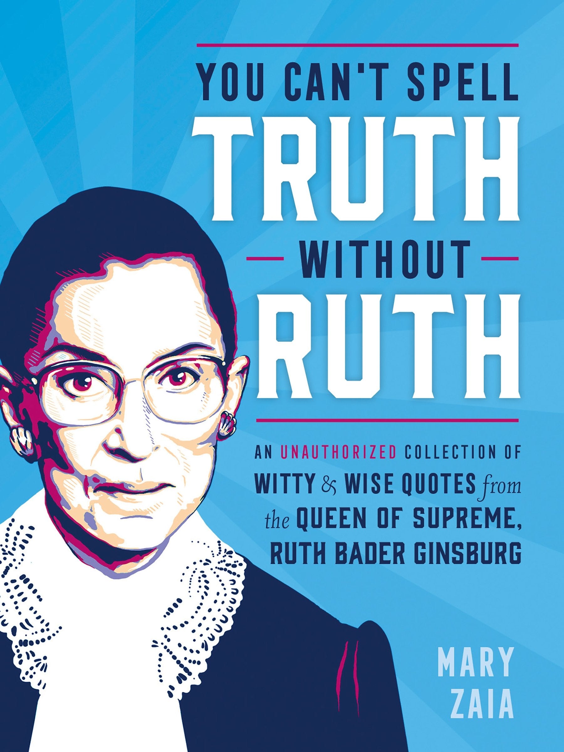 You Cant Spell Truth Without Ruth: An Unauthorized Collection of Witty & Wise Quotes from the Queen of Supreme, Ruth Bader Gins