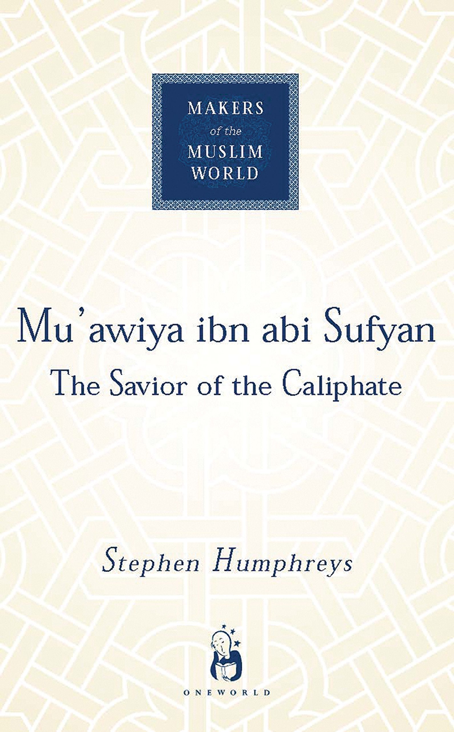 Muawiya ibn abi Sufyan: From Arabia to Empire (Makers of the Muslim World)