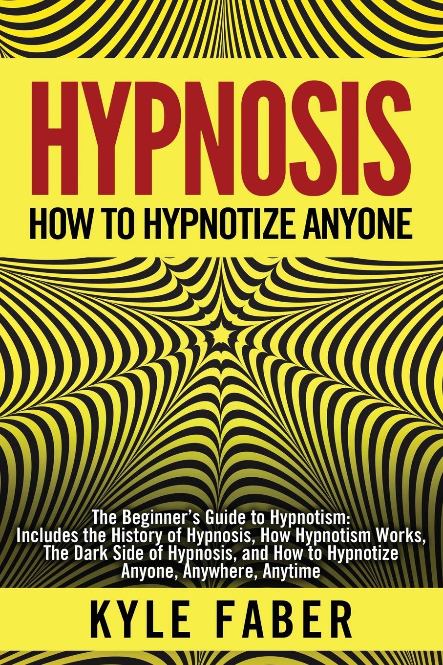 Hypnosis  How to Hypnotize Anyone: The Beginners Guide to Hypnotism  Includes the History of Hypnosis, How Hypnotism Works, Th