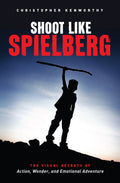 Shoot Like Spielberg: The Visual Secrets Of Action, Wonder And Emotional Adventure