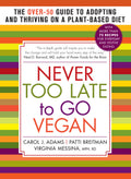 Never Too Late to Go Vegan: The Over50 Guide to Adopting and Thriving on a PlantBased Diet