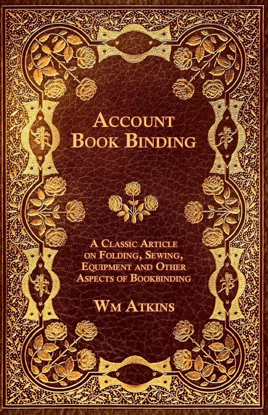 Account Book Binding  A Classic Article on Folding, Sewing, Equipment and Other Aspects of Bookbinding
