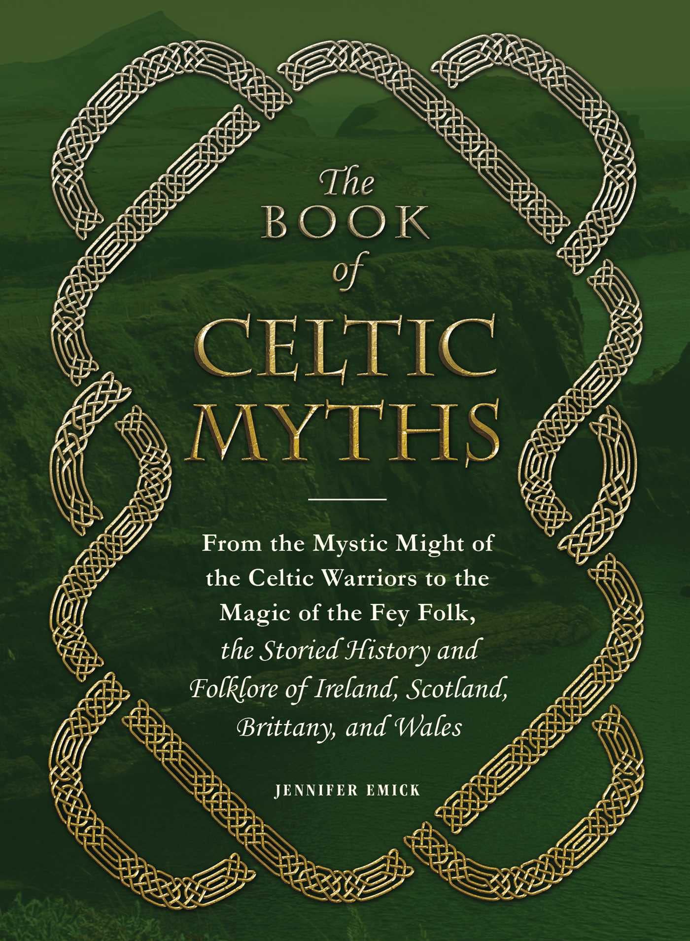 The Book of Celtic Myths: From the Mystic Might of the Celtic Warriors to the Magic of the Fey Folk, the Storied History and Fol