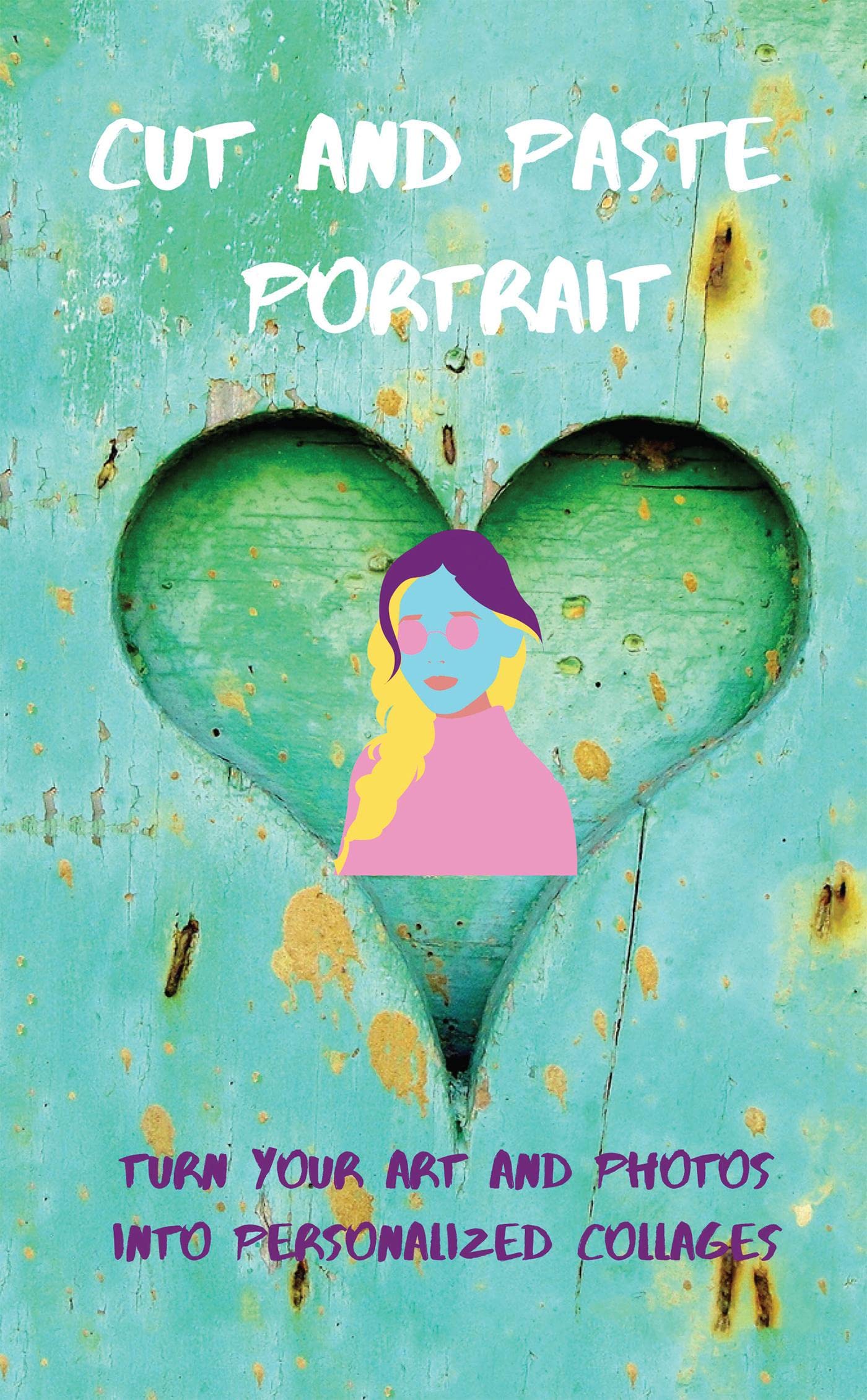 Cut And Paste Portrait : Turn Your Art And Photos Into Personalized Collages