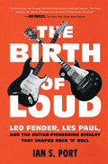 The Birth of Loud: Leo Fender, Les Paul, and the GuitarPioneering Rivalry That Shaped Rock n Roll