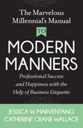 The Marvelous Millennials Manual To Modern Manners: Professional Success and Happiness with the Help of Business Etiquette