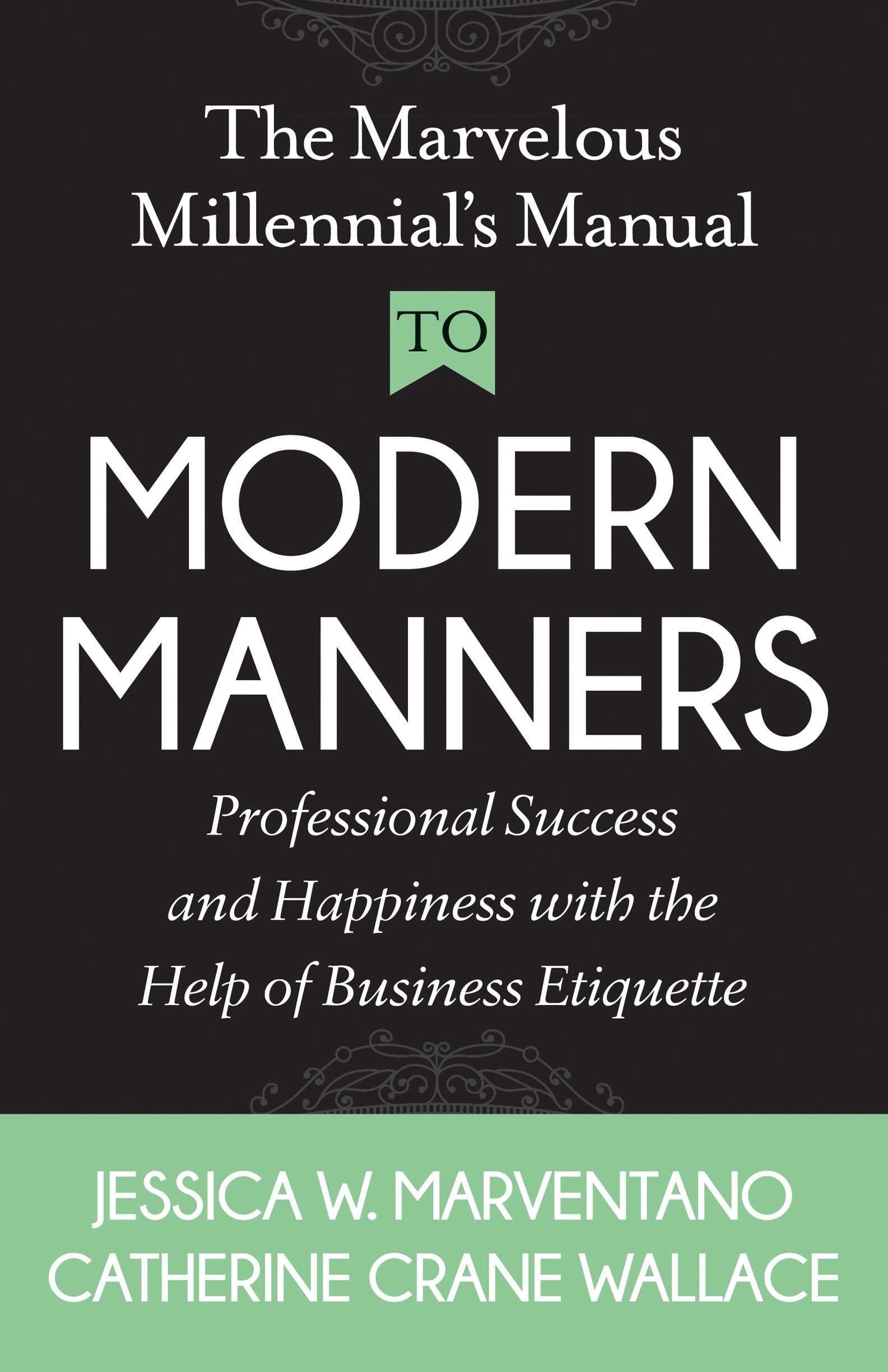 The Marvelous Millennials Manual To Modern Manners: Professional Success and Happiness with the Help of Business Etiquette