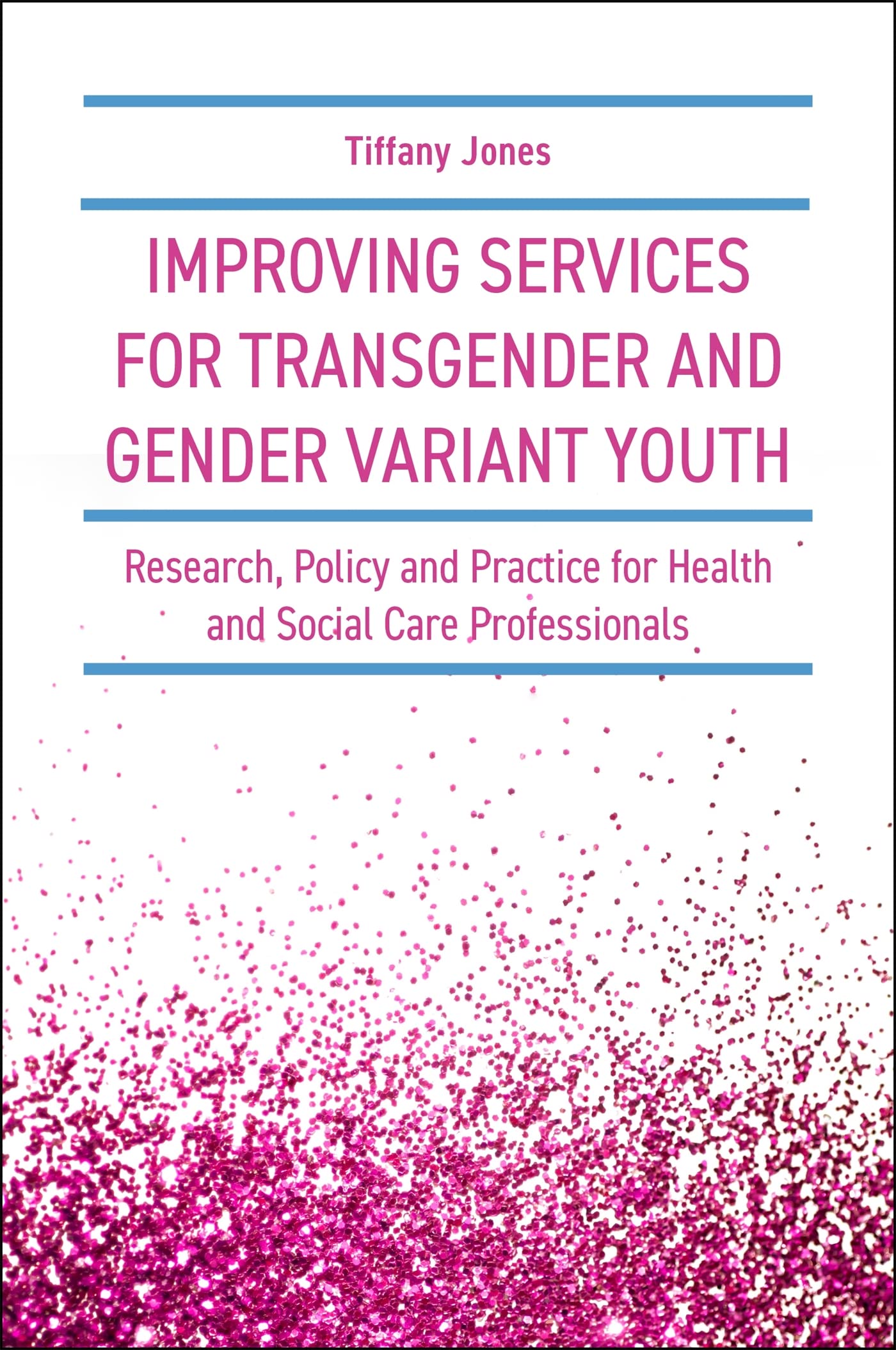 IMPROVING SERVICES FOR TRANSGENDER AND GENDER VARIANT YOUTH: Research, Policy and Practice for Health and Social Care Profession