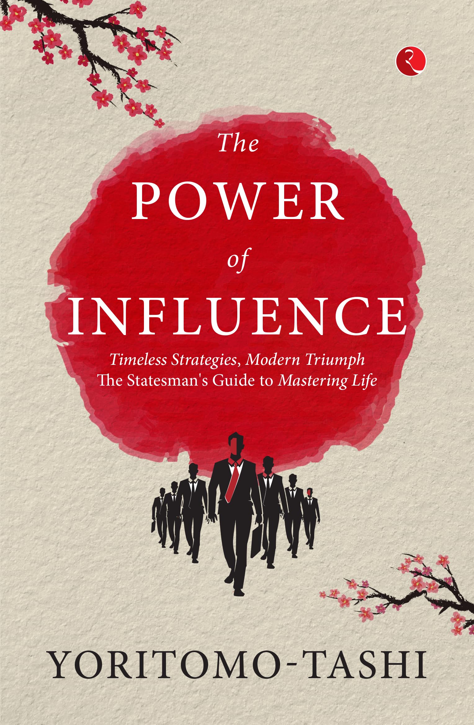 The Power of Influence: Timeless Strategies, Modern Triumph The Statesmans Guide to Mastering Life
