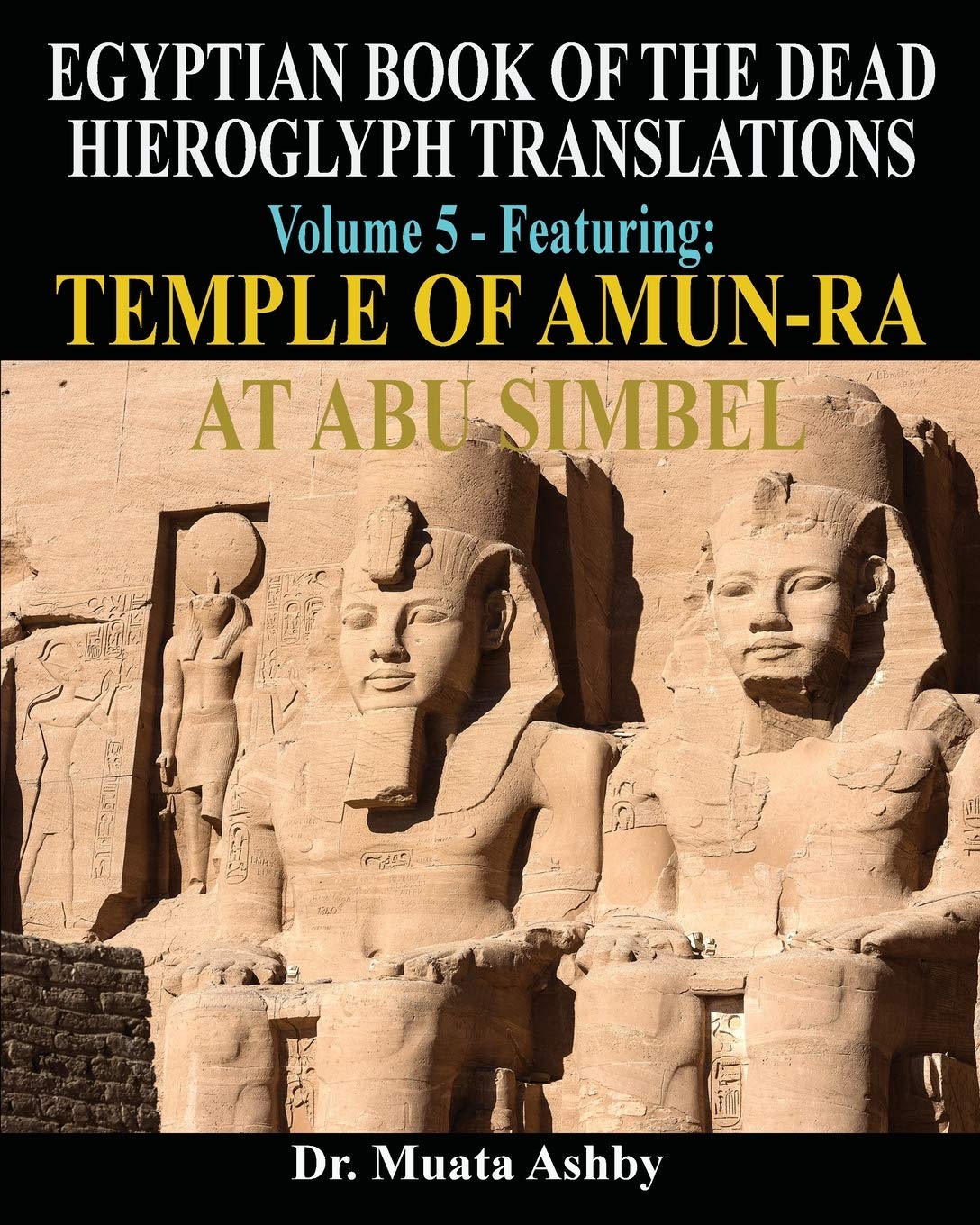 EGYPTIAN BOOK OF THE DEAD HIEROGLYPH TRANSLATIONS USING THE TRILINEAR METHOD Volume 5: Featuring Temple of AmunRa at Abu Simbel