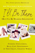Ill Be There (But Ill Be Wearing Sweatpants): Finding Unfiltered, RealLife Friendships in This Crazy, Chaotic World