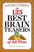 The 125 Best Brain Teasers of All Time: A MindBlowing Challenge of Math, Logic, and Wordplay